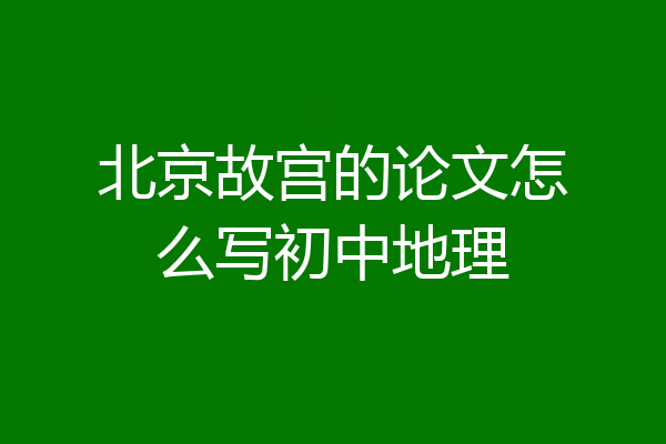 北京故宫的论文怎么写初中地理
