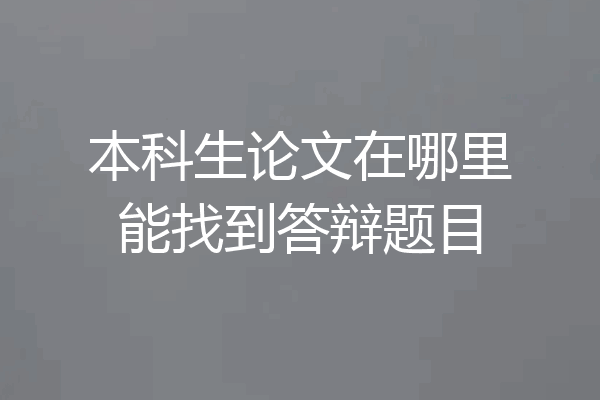 本科生论文在哪里能找到答辩题目