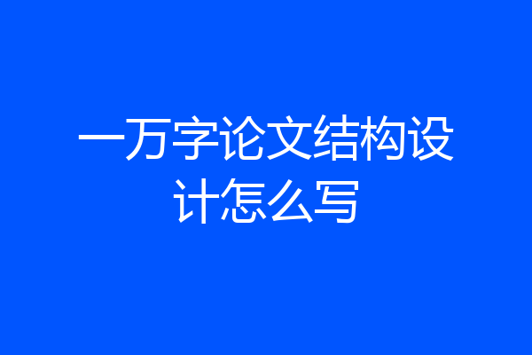 一万字论文结构设计怎么写