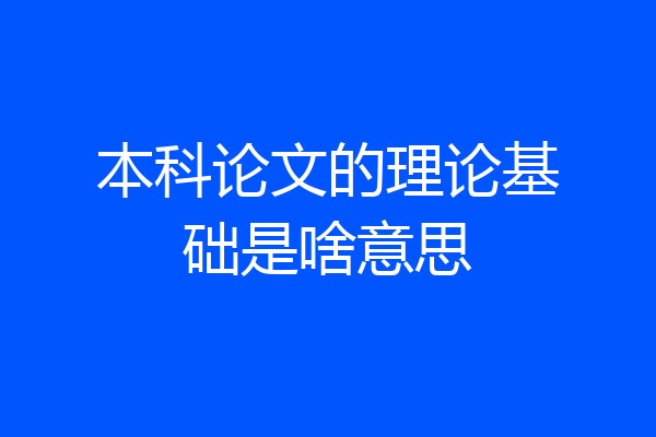本科论文的理论基础是啥意思