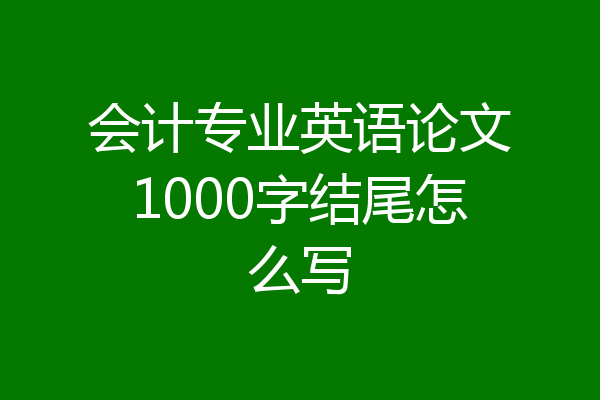 会计专业英语论文1000字结尾怎么写