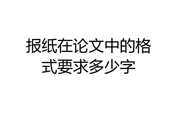 报纸在论文中的格式要求多少字