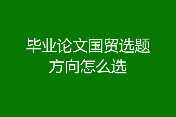 毕业论文国贸选题方向怎么选