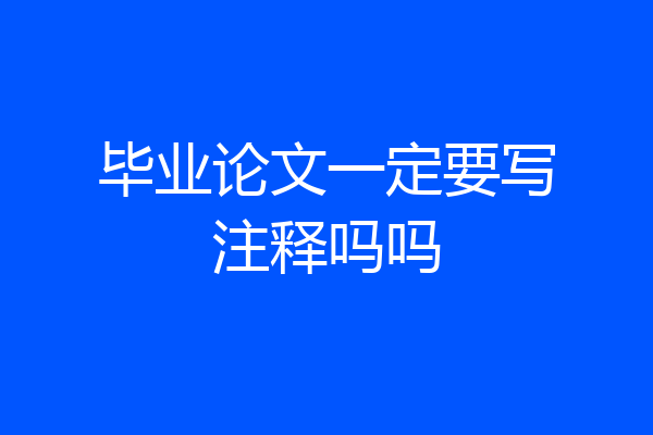 毕业论文一定要写注释吗吗