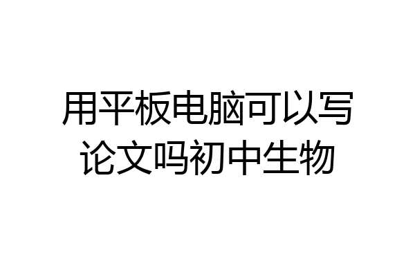 用平板电脑可以写论文吗初中生物