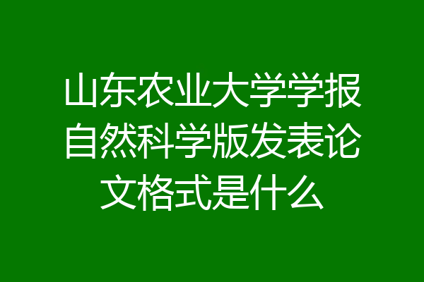 山东农业大学学报自然科学版发表论文格式是什么