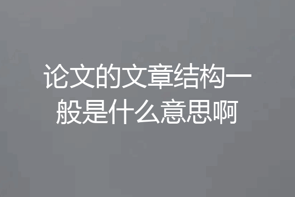 论文的文章结构一般是什么意思啊