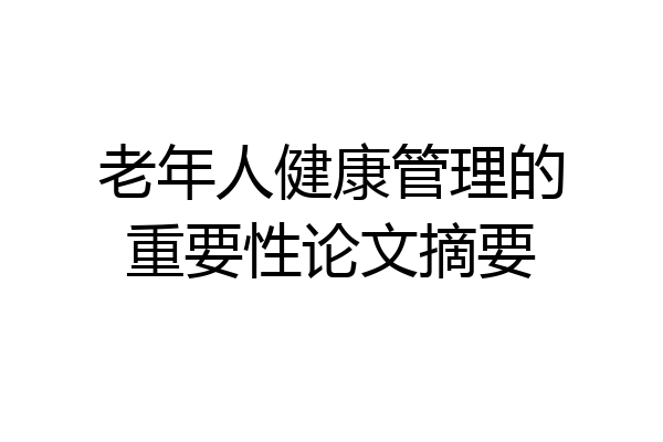 老年人健康管理的重要性论文摘要