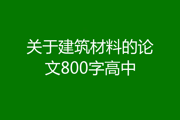 关于建筑材料的论文800字高中