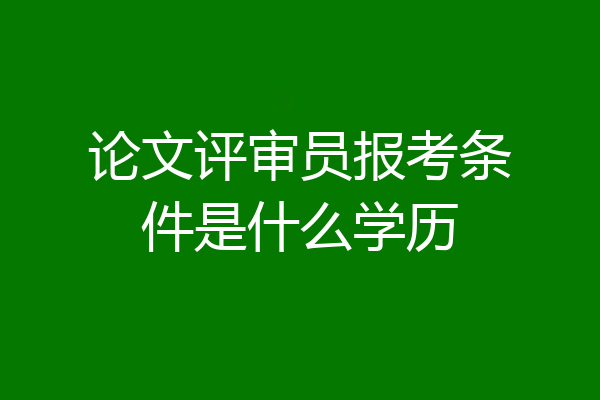 论文评审员报考条件是什么学历