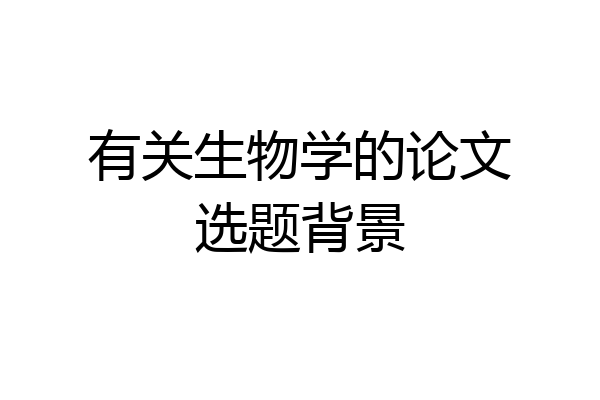 有关生物学的论文选题背景