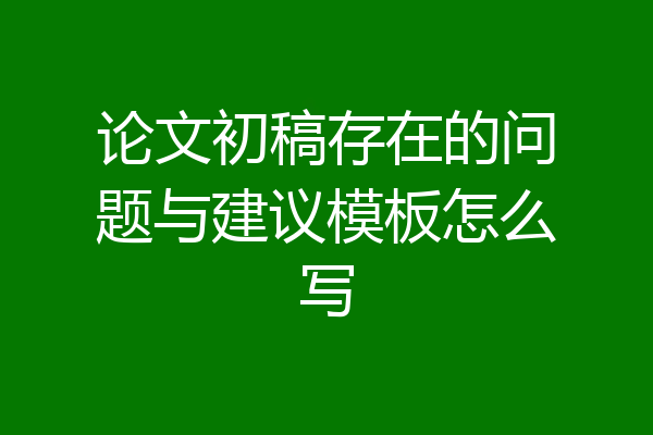 论文初稿存在的问题与建议模板怎么写