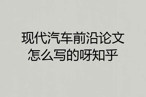 现代汽车前沿论文怎么写的呀知乎