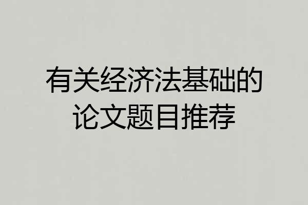 有关经济法基础的论文题目推荐