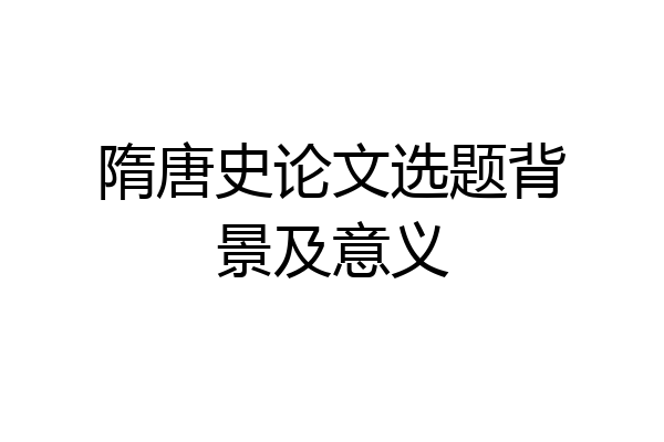 隋唐史论文选题背景及意义