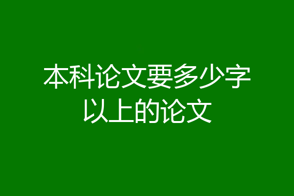 本科论文要多少字以上的论文