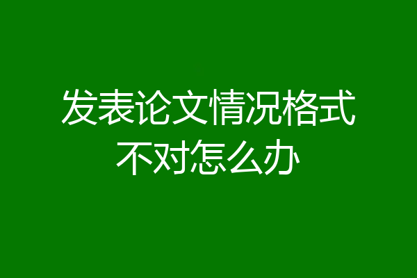 发表论文情况格式不对怎么办