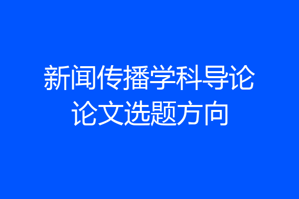 新闻传播学科导论论文选题方向