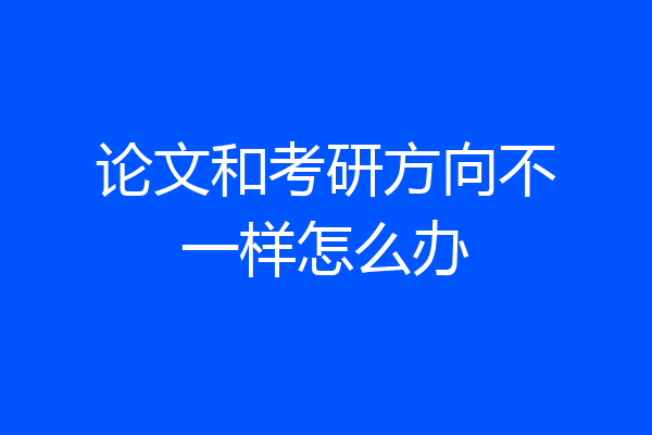 论文和考研方向不一样怎么办