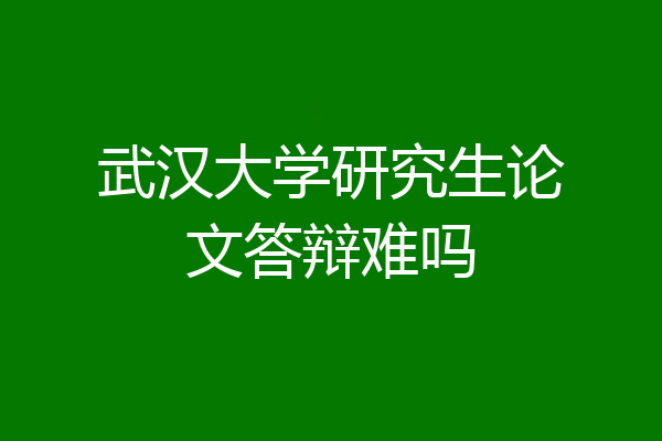 武汉大学研究生论文答辩难吗