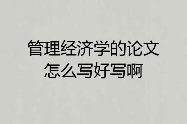 管理经济学的论文怎么写好写啊
