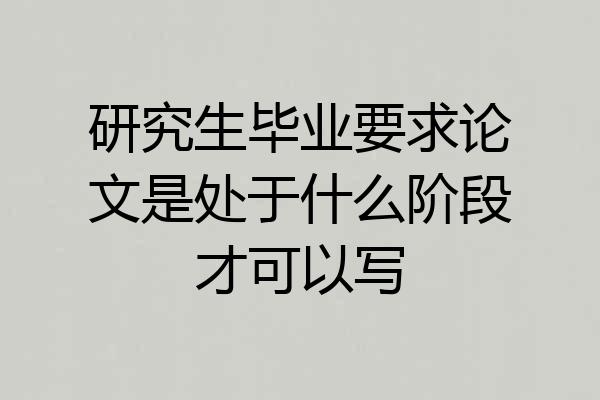 研究生毕业要求论文是处于什么阶段才可以写