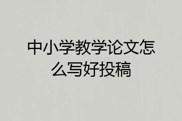 中小学教学论文怎么写好投稿