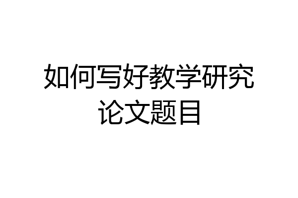 如何写好教学研究论文题目