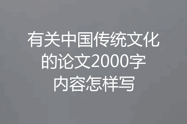 有关中国传统文化的论文2000字内容怎样写