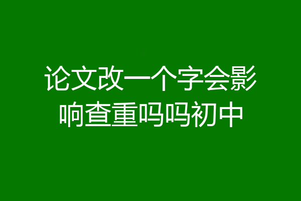 论文改一个字会影响查重吗吗初中
