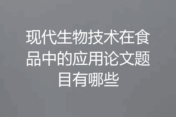 现代生物技术在食品中的应用论文题目有哪些