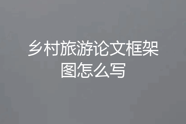 乡村旅游论文框架图怎么写