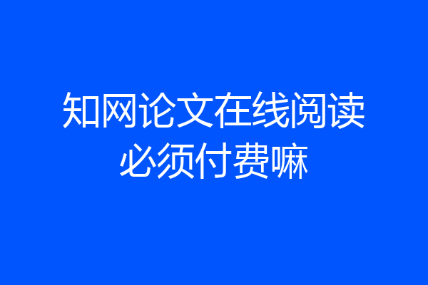知网论文在线阅读必须付费嘛