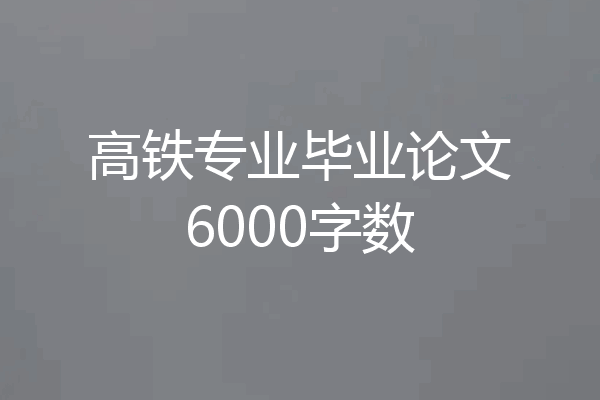 高铁专业毕业论文6000字数