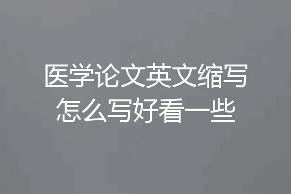 医学论文英文缩写怎么写好看一些