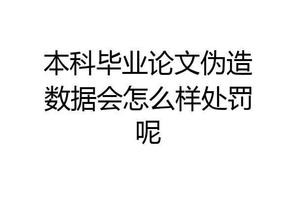 本科毕业论文伪造数据会怎么样处罚呢