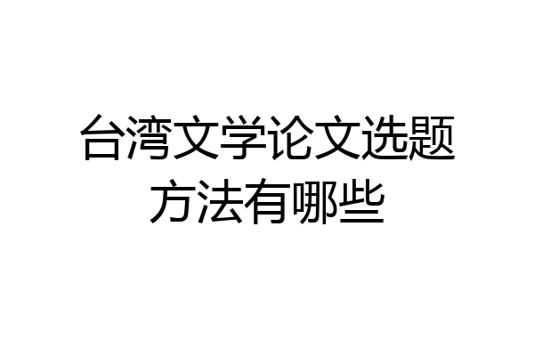 台湾文学论文选题方法有哪些