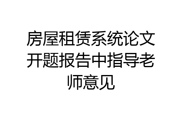 房屋租赁系统论文开题报告中指导老师意见