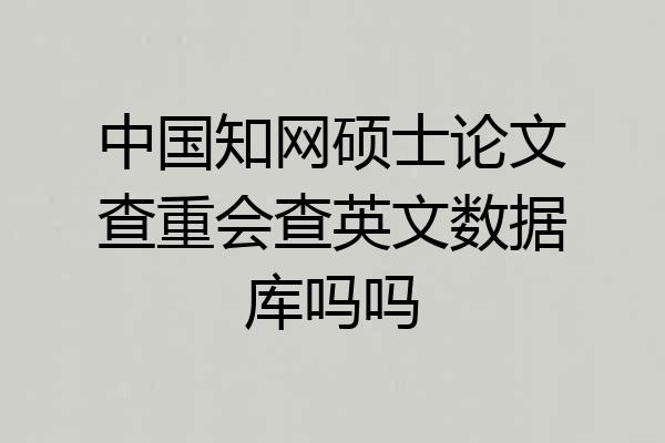 中国知网硕士论文查重会查英文数据库吗吗