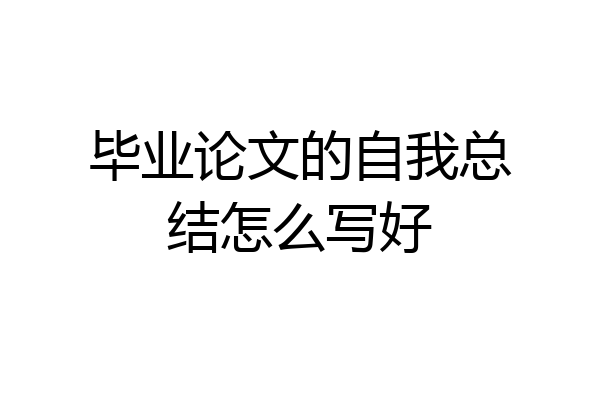 毕业论文的自我总结怎么写好