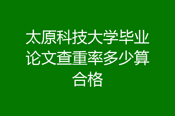 太原科技大学毕业论文查重率多少算合格