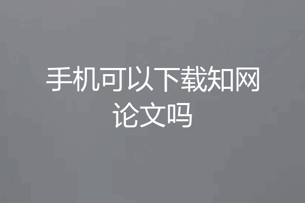 手机可以下载知网论文吗
