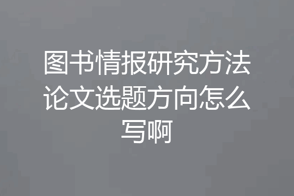 图书情报研究方法论文选题方向怎么写啊