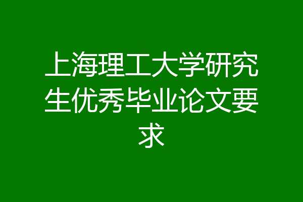 上海理工大学研究生优秀毕业论文要求
