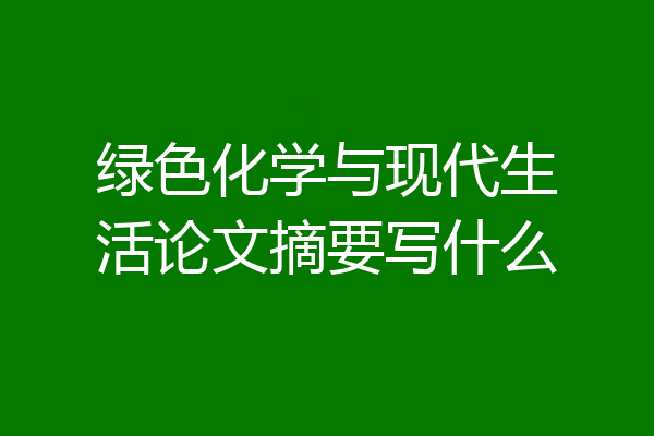 绿色化学与现代生活论文摘要写什么