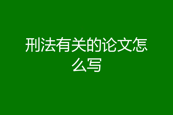 刑法有关的论文怎么写