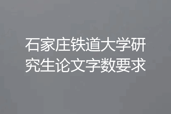石家庄铁道大学研究生论文字数要求