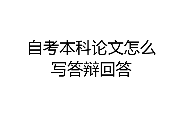 自考本科论文怎么写答辩回答