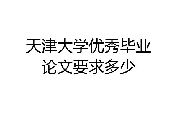 天津大学优秀毕业论文要求多少