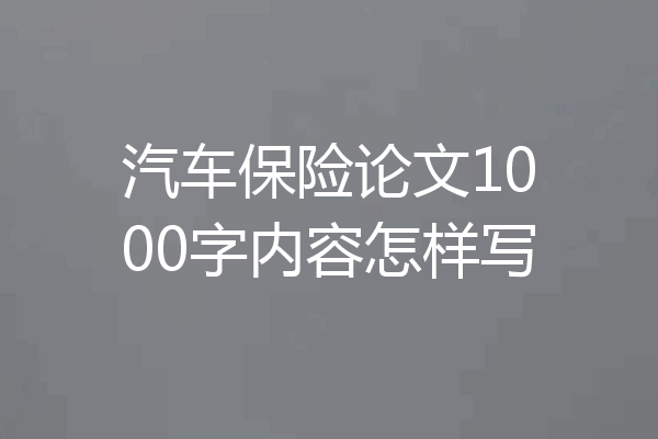 汽车保险论文1000字内容怎样写